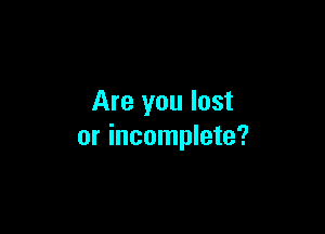 Are you lost

or incomplete?