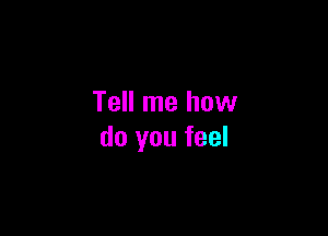 Tell me how

do you feel