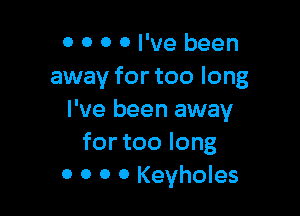 0 0 0 0 I've been
away for too long

I've been away
for too long
0 0 0 0 Keyholes