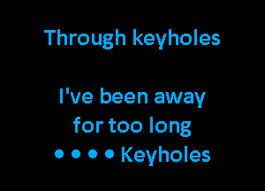 Through keyholes

I've been away
for too long
0 0 0 0 Keyholes