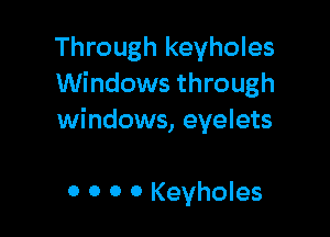 Through keyholes
Windows through

windows, eyelets

0 0 0 0 Keyholes