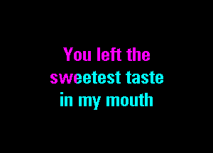 You left the

sweetest taste
in my mouth