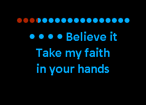 OOOOOOOOOOOOOOOOOO

0 0 0 0 Believe it

Take my faith
in your hands