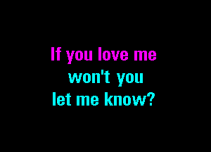 If you love me

won't you
let me know?