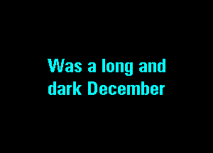 Was a long and

dark December