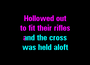 Hallowed out
to fit their rifles

and the cross
was held aloft