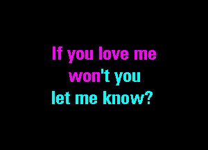 If you love me

won't you
let me know?