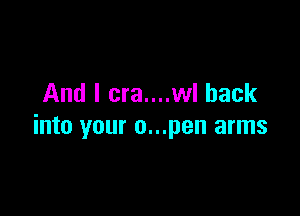 And I cra....wl back

into your o...pen arms