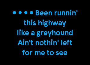 0 0 0 0 Been runnin'
this highway

like a greyhound
Ain't nothin' left
for me to see