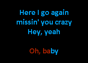 Here I go again
missin' you crazy

Hey, yeah

Oh, baby