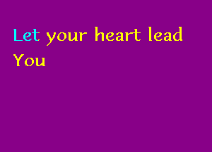 Let your heart lead

You