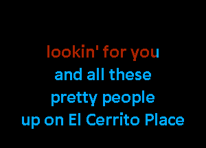 lookin' for you

and all these
pretty people
up on El Cerrito Place
