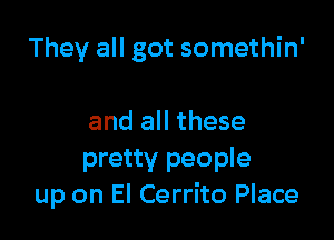 They all got somethin'

and all these
pretty people
up on El Cerrito Place