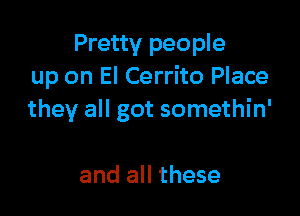 Pretty people
up on El Cerrito Place

they all got somethin'

and all these