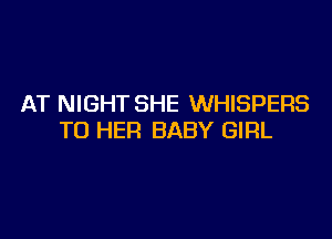 AT NIGHT SHE WHISPERS

T0 HER BABY GIRL