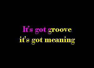It's got groove

it's got meaning