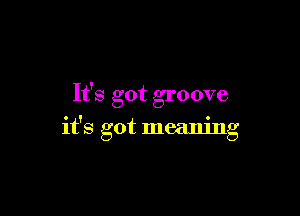 It's got groove

it's got meaning