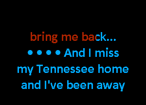 bring me back...

OOOOAndImiss
my Tennessee home
and I've been away