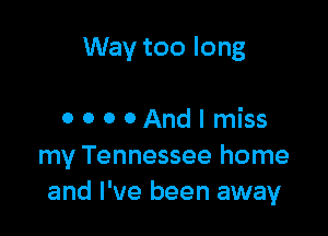 Way too long

OOOOAndImiss
my Tennessee home
and I've been away