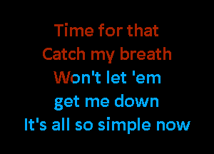 Time for that
Catch my breath

Won't let 'em
get me down
It's all so simple now