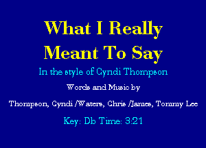 XVIIat I Really
Meant To Say

In the style of Cyndi Thompson
Words and Music by

Thompson, Cyndi Nam, Chris flames, Tommy Lac

ICBYI Db TiIDBI 321