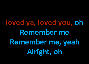 loved ya, loved you, oh

Remember me
Remember me, yeah
Alright, oh