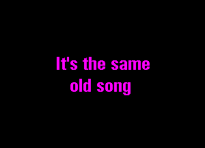 It's the same

old song