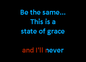 Be the same...
This is a

state of grace

andIWInever