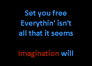 Set you free
Everythin' isn't
all that it seems

Imagination will