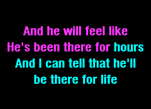 And he will feel like
He's been there for hours
And I can tell that he'll
be there for life