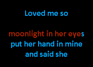 Loved me so

moonlight in her eyes
put her hand in mine
and said she