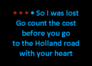 OOOOSonaslost
Go count the cost

before you go
to the Holland road
with your heart