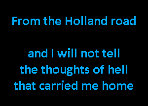 From the Holland road

and I will not tell
the thoughts of hell
that carried me home