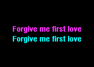 Forgive me first love

Forgive me first love