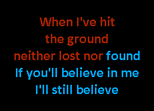When I've hit
the ground

neither lost nor found
If you'll believe in me
I'll still believe