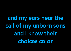 and my ears hear the

call of my unborn sons
and I know their
choices color