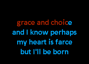 grace and choice

and I know perhaps
my heart is farce
but I'll be born