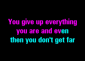 You give up everything

you are and even
then you don't get far