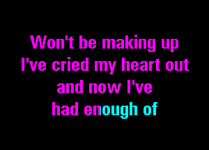 Won't be making up
I've cried my heart out

and now I've
had enough of