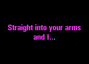 Straight into your arms

and l...