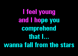 lfeelyoung
and I hope you

comprehend
that I...
wanna fall from the stars