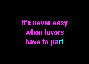 It's never easy

when lovers
have to part
