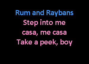 Rum and Raybans
Step into me

casa, me casa
Take a peek, boy