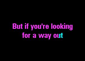 But if you're looking

for a way out