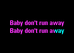 Baby don't run away

Baby don't run away