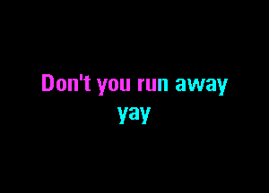 Don't you run away

Y3Y
