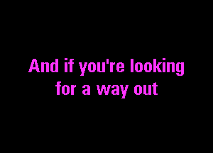 And if you're looking

for a way out