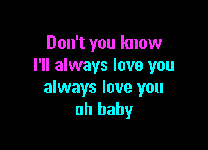 Don't you know
I'll always love you

always love you
oh baby