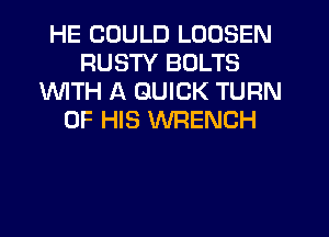 HE COULD LOOSEN
RUSTY BOLTS
1WITH A QUICK TURN
OF HIS WRENCH