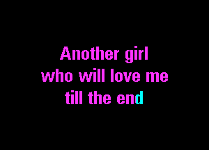 Another girl

who will love me
till the end